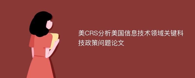 美CRS分析美国信息技术领域关键科技政策问题论文