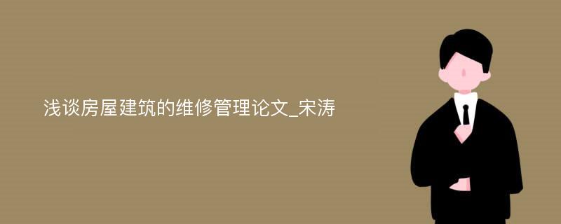 浅谈房屋建筑的维修管理论文_宋涛