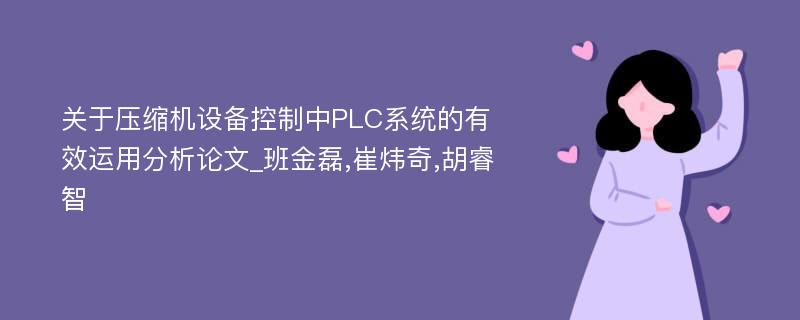 关于压缩机设备控制中PLC系统的有效运用分析论文_班金磊,崔炜奇,胡睿智