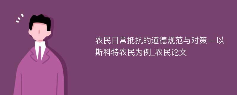 农民日常抵抗的道德规范与对策--以斯科特农民为例_农民论文