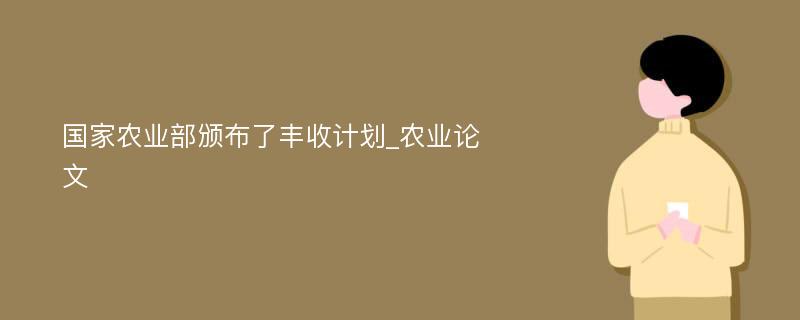 国家农业部颁布了丰收计划_农业论文