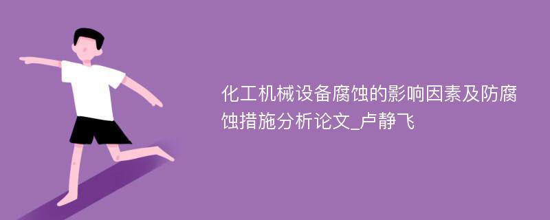 化工机械设备腐蚀的影响因素及防腐蚀措施分析论文_卢静飞