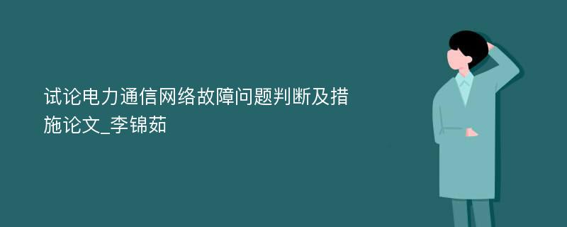 试论电力通信网络故障问题判断及措施论文_李锦茹