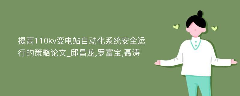 提高110kv变电站自动化系统安全运行的策略论文_邱昌龙,罗富宝,聂涛