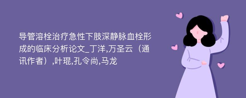 导管溶栓治疗急性下肢深静脉血栓形成的临床分析论文_丁洋,万圣云（通讯作者）,叶琨,孔令尚,马龙