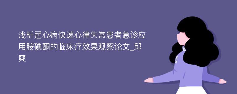 浅析冠心病快速心律失常患者急诊应用胺碘酮的临床疗效果观察论文_邱爽