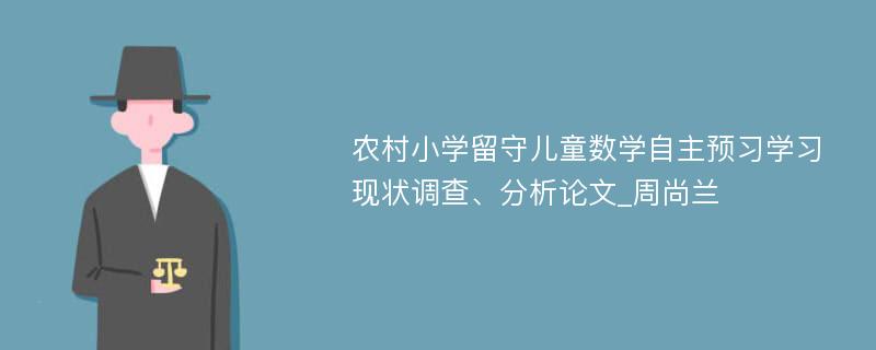 农村小学留守儿童数学自主预习学习现状调查、分析论文_周尚兰