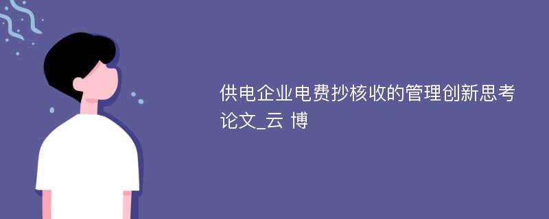 供电企业电费抄核收的管理创新思考论文_云 博