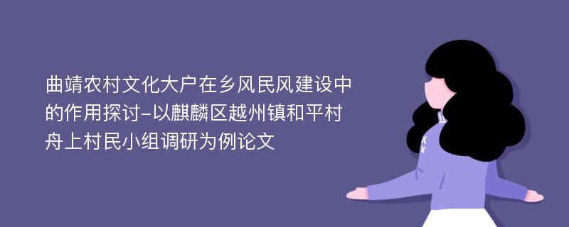 曲靖农村文化大户在乡风民风建设中的作用探讨-以麒麟区越州镇和平村舟上村民小组调研为例论文