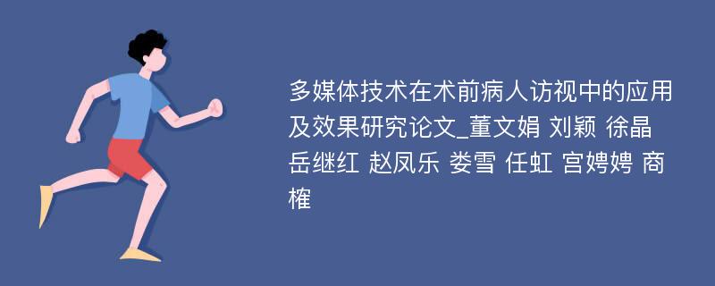 多媒体技术在术前病人访视中的应用及效果研究论文_董文娟 刘颖 徐晶 岳继红 赵凤乐 娄雪 任虹 宫娉娉 商榷