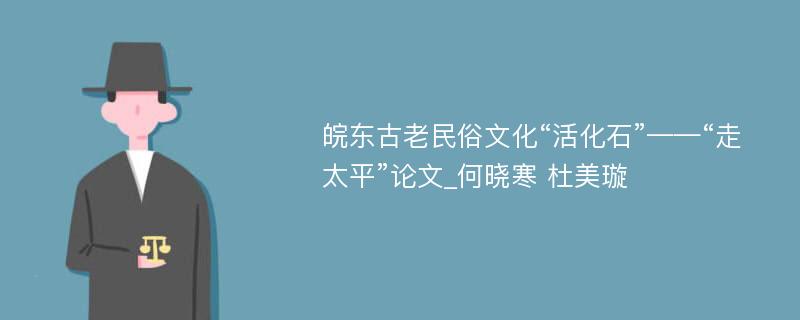 皖东古老民俗文化“活化石”——“走太平”论文_何晓寒 杜美璇