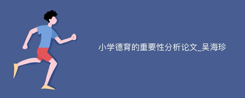 小学德育的重要性分析论文_吴海珍