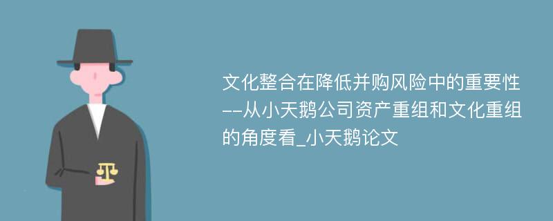 文化整合在降低并购风险中的重要性--从小天鹅公司资产重组和文化重组的角度看_小天鹅论文