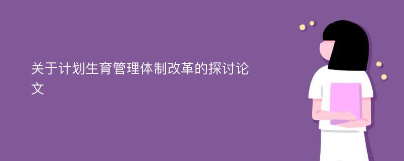 关于计划生育管理体制改革的探讨论文