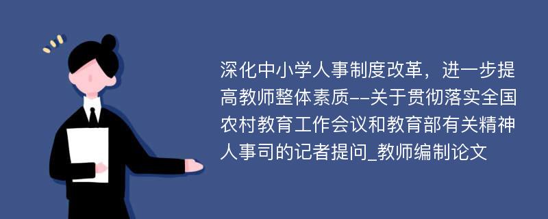 深化中小学人事制度改革，进一步提高教师整体素质--关于贯彻落实全国农村教育工作会议和教育部有关精神人事司的记者提问_教师编制论文