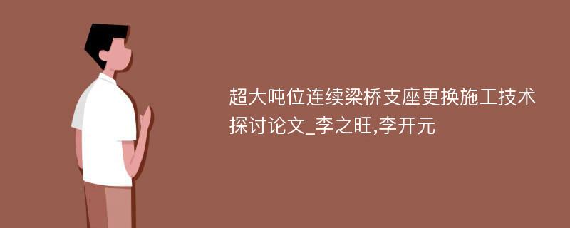 超大吨位连续梁桥支座更换施工技术探讨论文_李之旺,李开元