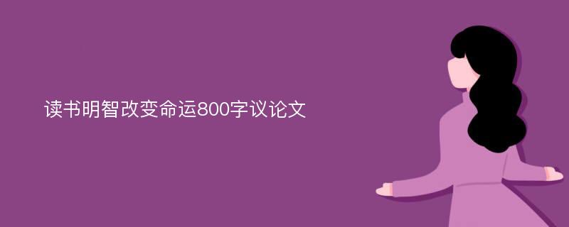 读书明智改变命运800字议论文