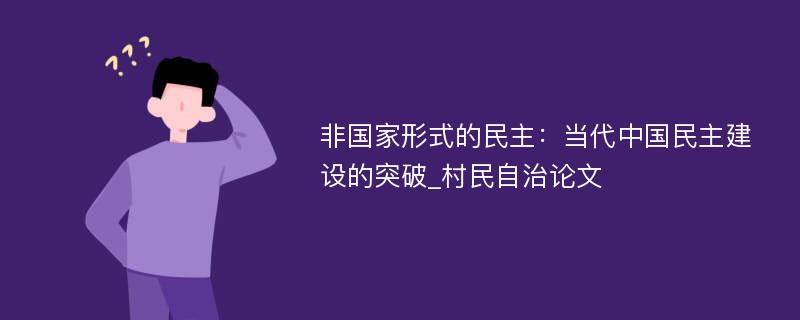 非国家形式的民主：当代中国民主建设的突破_村民自治论文