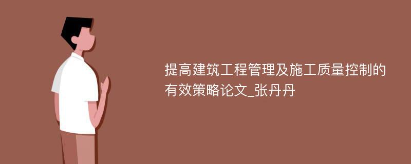 提高建筑工程管理及施工质量控制的有效策略论文_张丹丹