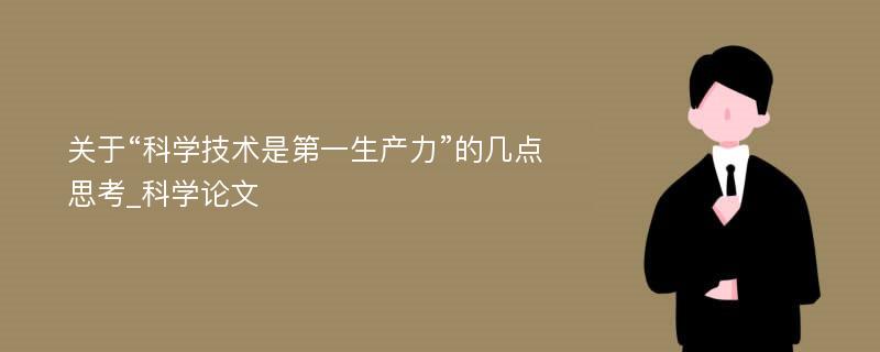 关于“科学技术是第一生产力”的几点思考_科学论文