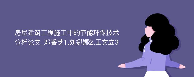 房屋建筑工程施工中的节能环保技术分析论文_邓香芝1,刘娜娜2,王文立3