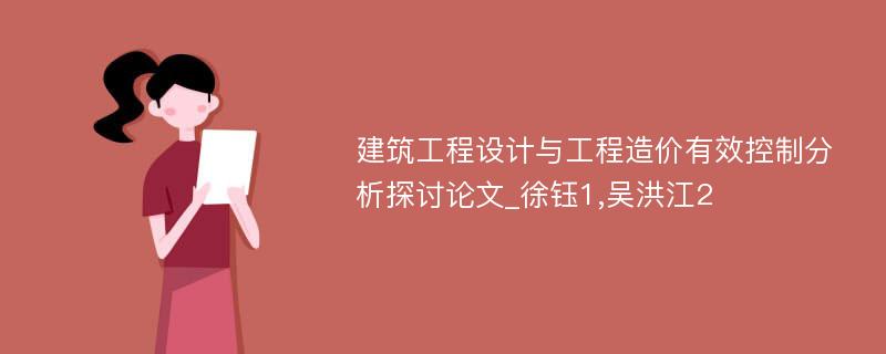 建筑工程设计与工程造价有效控制分析探讨论文_徐钰1,吴洪江2