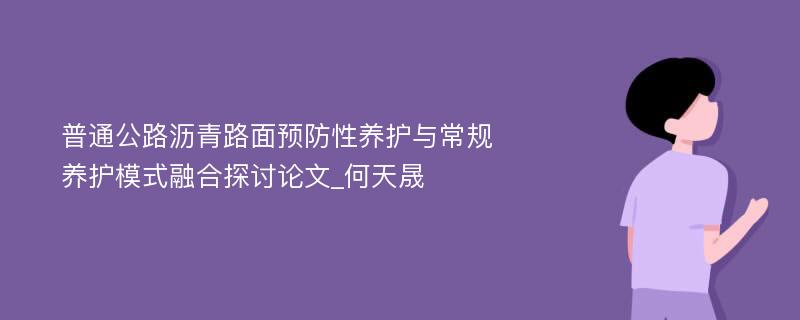 普通公路沥青路面预防性养护与常规养护模式融合探讨论文_何天晟