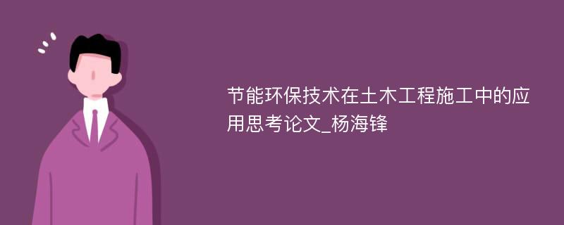 节能环保技术在土木工程施工中的应用思考论文_杨海锋