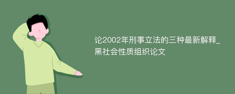 论2002年刑事立法的三种最新解释_黑社会性质组织论文