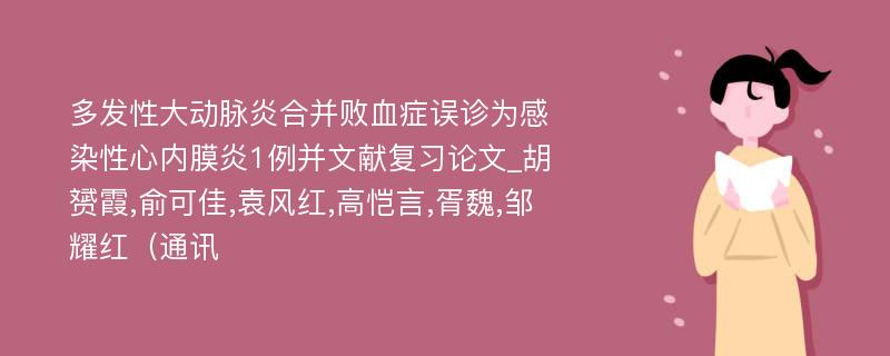 多发性大动脉炎合并败血症误诊为感染性心内膜炎1例并文献复习论文_胡赟霞,俞可佳,袁风红,高恺言,胥魏,邹耀红（通讯