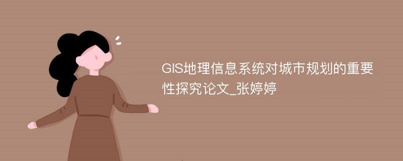 GIS地理信息系统对城市规划的重要性探究论文_张婷婷