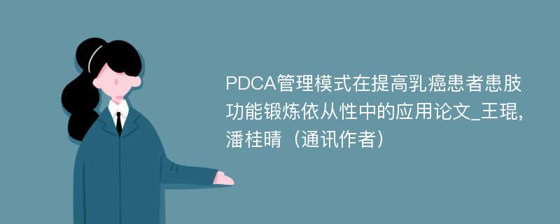 PDCA管理模式在提高乳癌患者患肢功能锻炼依从性中的应用论文_王琨,潘桂晴（通讯作者）