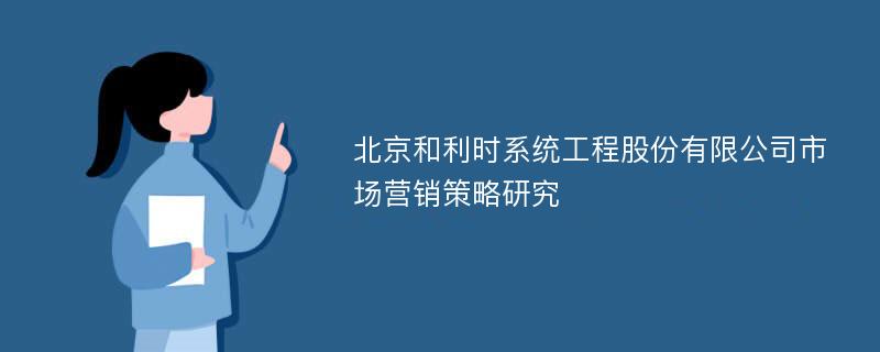 北京和利时系统工程股份有限公司市场营销策略研究