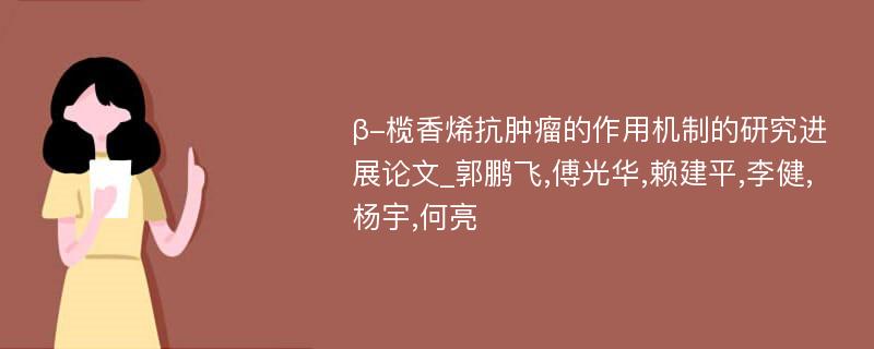 β-榄香烯抗肿瘤的作用机制的研究进展论文_郭鹏飞,傅光华,赖建平,李健,杨宇,何亮