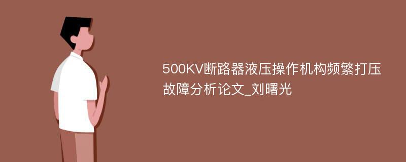 500KV断路器液压操作机构频繁打压故障分析论文_刘曙光