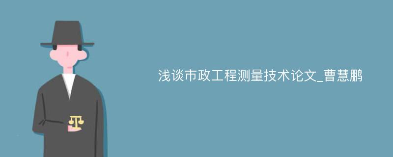 浅谈市政工程测量技术论文_曹慧鹏