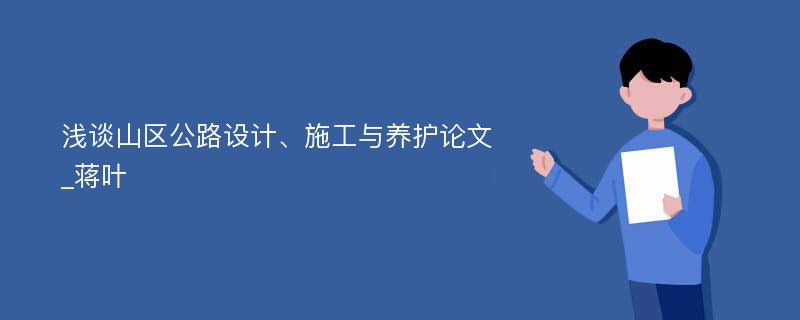 浅谈山区公路设计、施工与养护论文_蒋叶