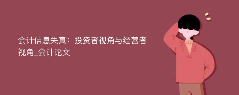 会计信息失真：投资者视角与经营者视角_会计论文