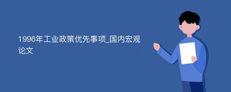 1996年工业政策优先事项_国内宏观论文