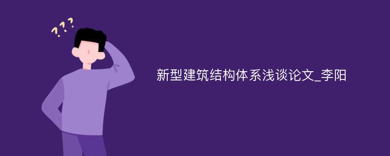 新型建筑结构体系浅谈论文_李阳