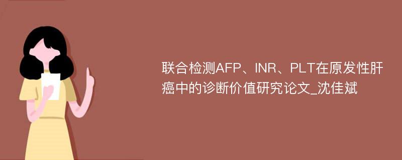 联合检测AFP、INR、PLT在原发性肝癌中的诊断价值研究论文_沈佳斌