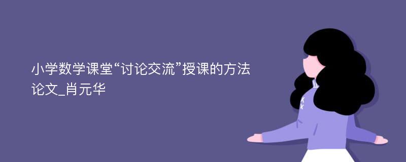 小学数学课堂“讨论交流”授课的方法论文_肖元华