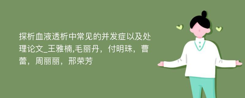 探析血液透析中常见的并发症以及处理论文_王雅楠,毛丽丹，付明珠，曹蕾，周丽丽，邢荣芳