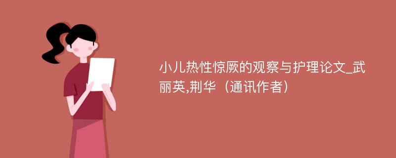 小儿热性惊厥的观察与护理论文_武丽英,荆华（通讯作者）