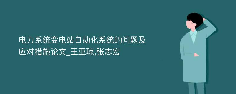 电力系统变电站自动化系统的问题及应对措施论文_王亚琼,张志宏