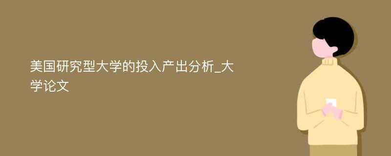 美国研究型大学的投入产出分析_大学论文