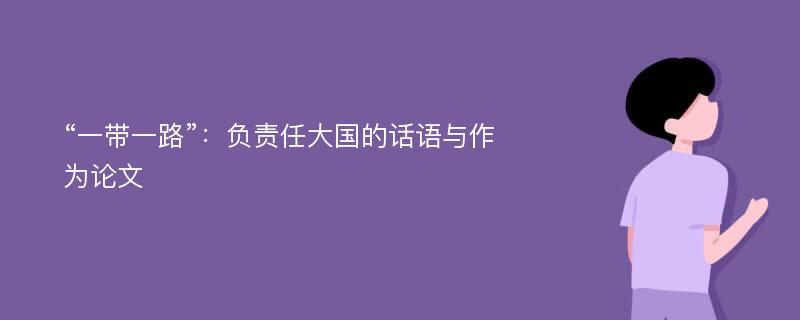 “一带一路”：负责任大国的话语与作为论文