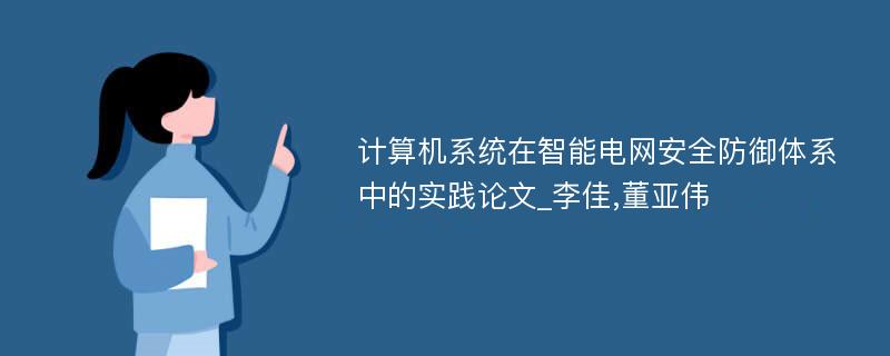 计算机系统在智能电网安全防御体系中的实践论文_李佳,董亚伟