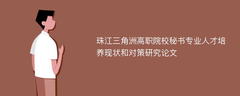 珠江三角洲高职院校秘书专业人才培养现状和对策研究论文