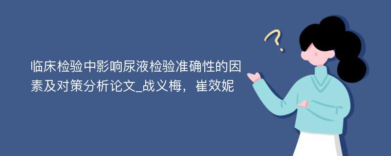 临床检验中影响尿液检验准确性的因素及对策分析论文_战义梅，崔效妮